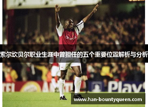 索尔坎贝尔职业生涯中曾担任的五个重要位置解析与分析