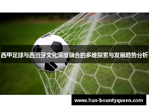 西甲足球与西班牙文化深度融合的多维探索与发展趋势分析
