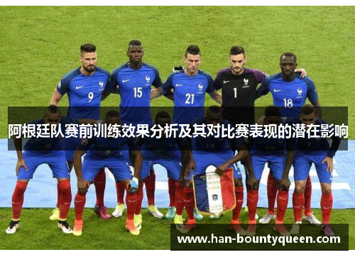 阿根廷队赛前训练效果分析及其对比赛表现的潜在影响
