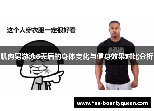 肌肉男游泳6天后的身体变化与健身效果对比分析