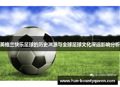 英格兰快乐足球的历史渊源与全球足球文化深远影响分析