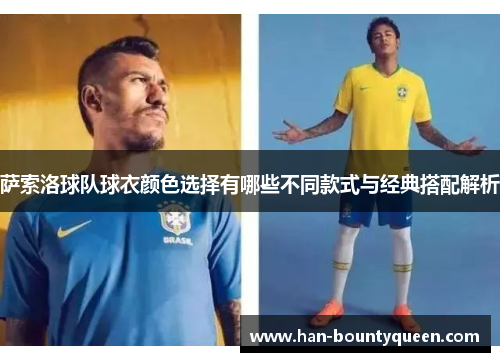 萨索洛球队球衣颜色选择有哪些不同款式与经典搭配解析