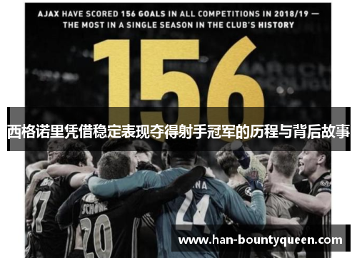 西格诺里凭借稳定表现夺得射手冠军的历程与背后故事