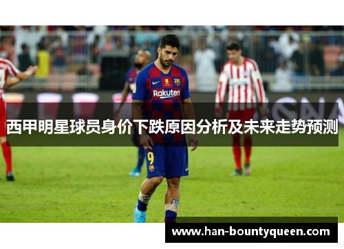 西甲明星球员身价下跌原因分析及未来走势预测