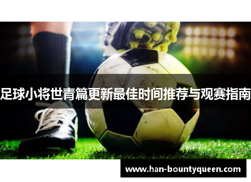 足球小将世青篇更新最佳时间推荐与观赛指南