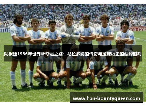 阿根廷1986年世界杯夺冠之路：马拉多纳的传奇与足球历史的巅峰时刻