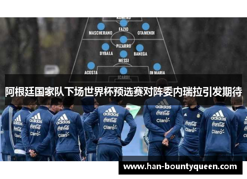 阿根廷国家队下场世界杯预选赛对阵委内瑞拉引发期待