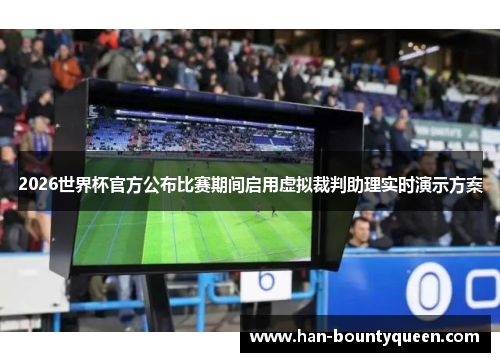 2026世界杯官方公布比赛期间启用虚拟裁判助理实时演示方案