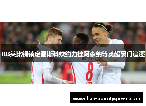 RB莱比锡锁定塞斯科续约力挫阿森纳等英超豪门追逐