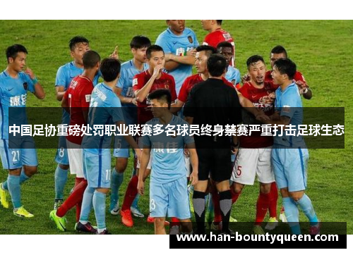 中国足协重磅处罚职业联赛多名球员终身禁赛严重打击足球生态