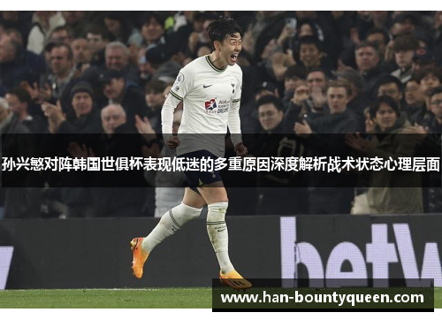 孙兴慜对阵韩国世俱杯表现低迷的多重原因深度解析战术状态心理层面