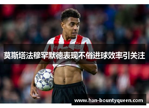 莫斯塔法穆罕默德表现不俗进球效率引关注