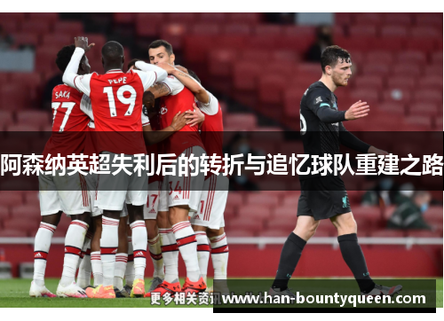 阿森纳英超失利后的转折与追忆球队重建之路