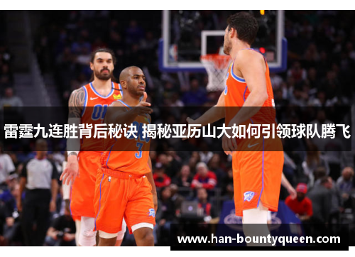 雷霆九连胜背后秘诀 揭秘亚历山大如何引领球队腾飞
